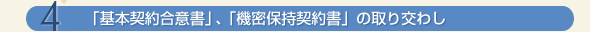 4.「基本契約合意書」、「機密保持契約書」の取り交わし