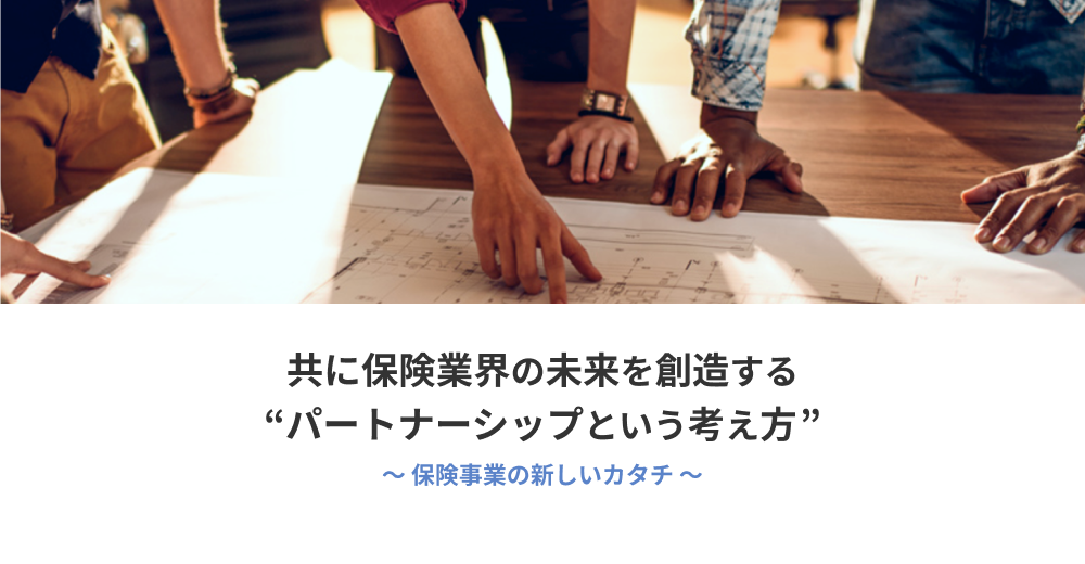 共に保険業界の未来を創造する​“パートナーシップという考え方”～ 保険事業の新しいカタチ ～​