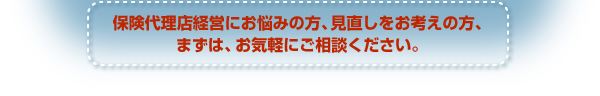 保険代理店経営にお悩みの方、見直しをお考えの方、まずは、お気軽にご相談ください。 