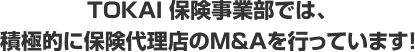 TOKAI保険事業部では、 積極的に保険代理店のM&Aを行っています！