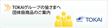 TOKAIグループの皆さまへ　団体扱商品のご案内