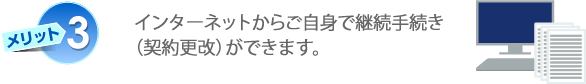 メリット3　インターネットからご自身で継続手続き（契約更改）ができます。